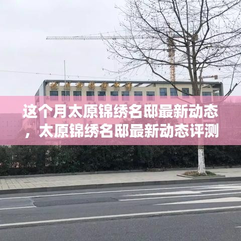 太原锦绣名邸本月最新动态深度解析，产品特性与用户体验评测报告