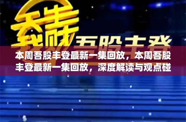 本周吾股丰登最新一集深度解读与观点碰撞回放，股市风云再分析