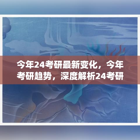 深度解析，今年考研趋势与24考研最新变化详解