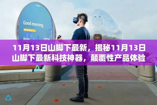 揭秘，山脚下最新科技神器，颠覆性产品体验，科技魅力改变生活在11月13日山脚下