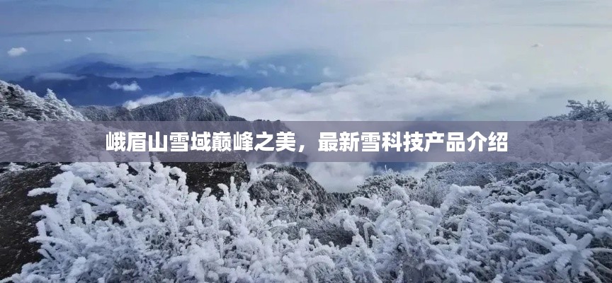 峨眉山雪域巅峰之美，最新雪科技产品介绍