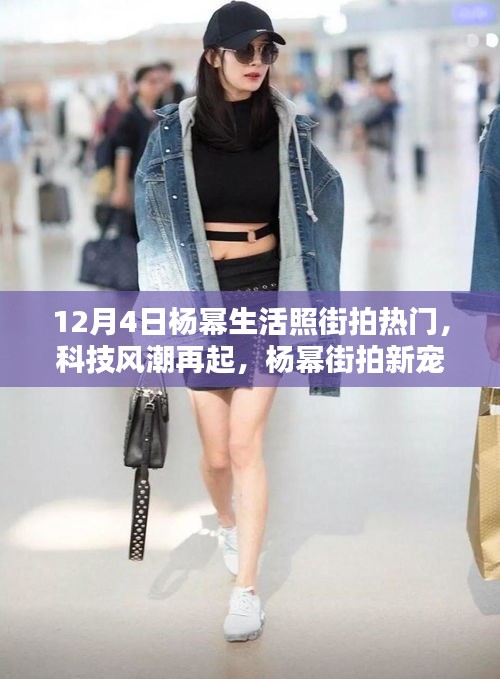 杨幂街拍新宠揭秘，科技风潮下的智能生活璀璨夺目