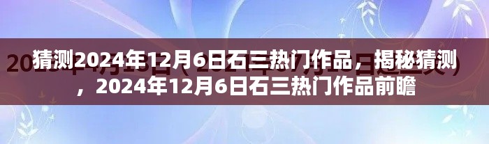 揭秘预测，石三热门作品展望——2024年12月6日的前瞻揭秘