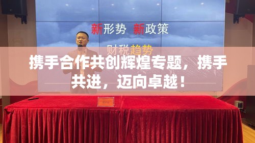 携手合作共创辉煌专题，携手共进，迈向卓越！