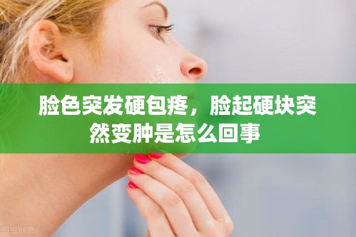 脸色突发硬包疼，脸起硬块突然变肿是怎么回事 