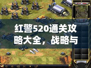 红警520通关攻略大全，战略与技巧的综合指南，助你轻松获胜！