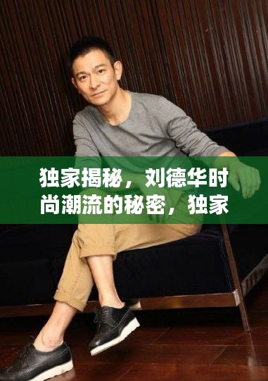 独家揭秘，刘德华时尚潮流的秘密，独家首发！
