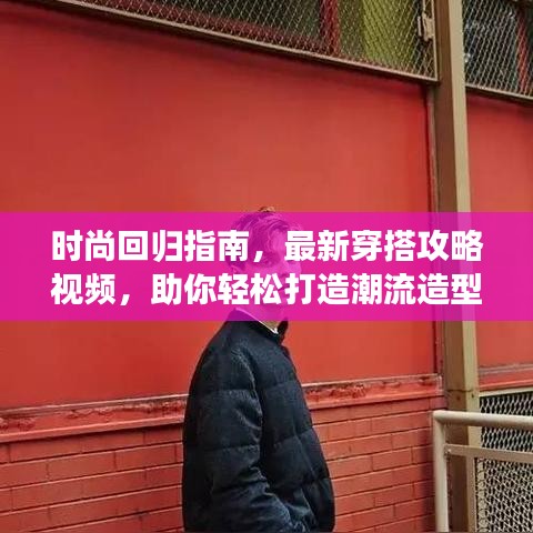 时尚回归指南，最新穿搭攻略视频，助你轻松打造潮流造型！