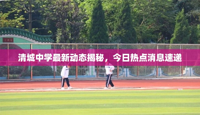 清城中学最新动态揭秘，今日热点消息速递