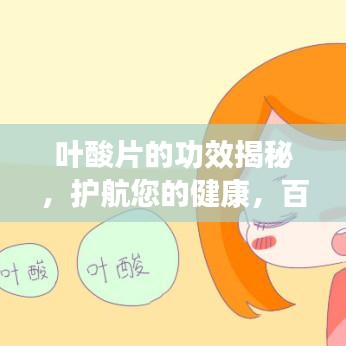 叶酸片的功效揭秘，护航您的健康，百度来知晓！