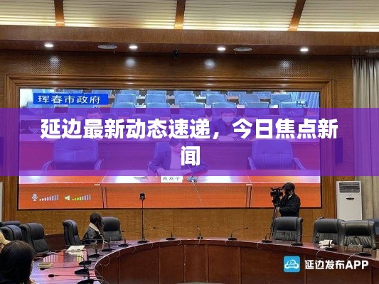 延边最新动态速递，今日焦点新闻