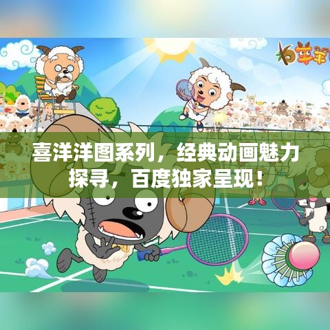 喜洋洋图系列，经典动画魅力探寻，百度独家呈现！