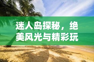 迷人岛探秘，绝美风光与精彩玩法全攻略