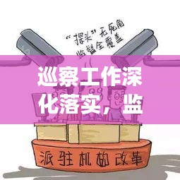 巡察工作深化落实，监督职能强化，治理效能显著提升