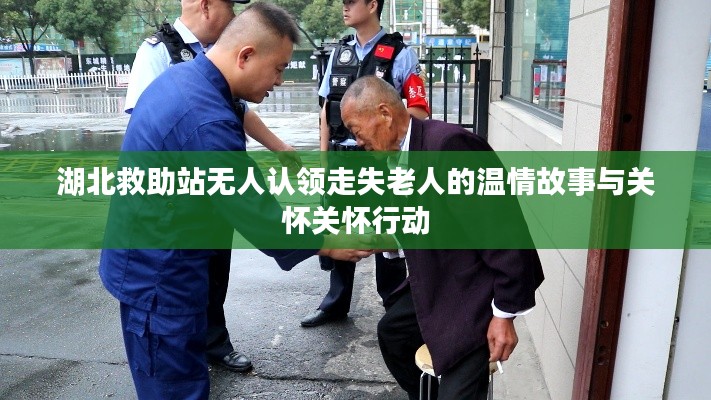湖北救助站无人认领走失老人的温情故事与关怀关怀行动
