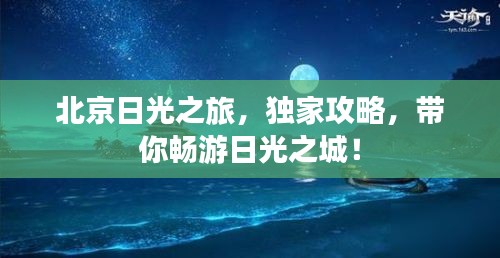 北京日光之旅，独家攻略，带你畅游日光之城！
