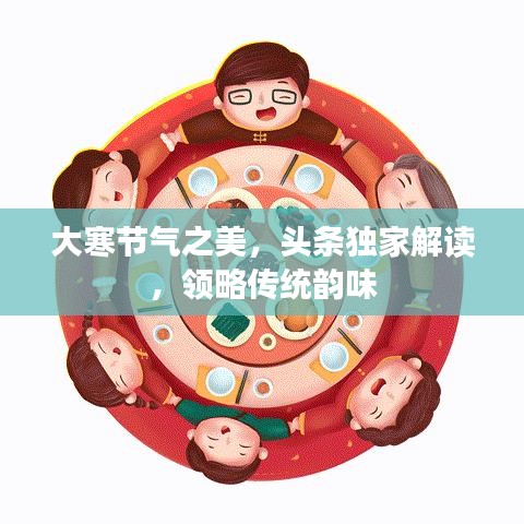 大寒节气之美，头条独家解读，领略传统韵味