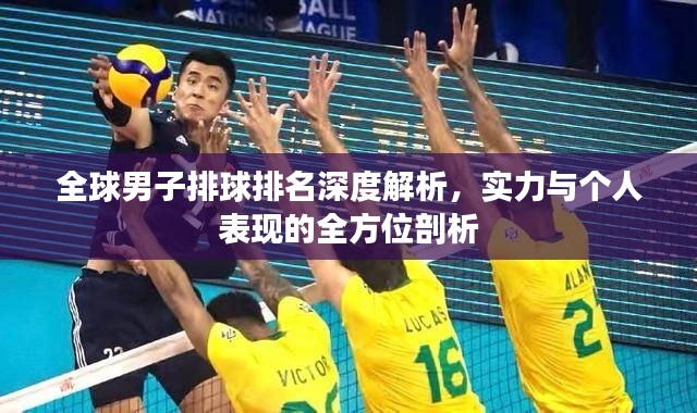 全球男子排球排名深度解析，实力与个人表现的全方位剖析