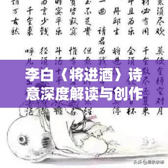 李白〈将进酒〉诗意深度解读与创作背景探讨